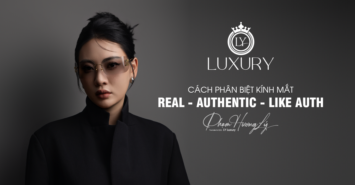 Cách phân biệt Kính Mắt hàng Real, Authentic, Like Auth cùng LY Luxury